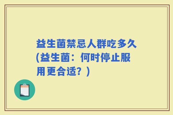 益生菌禁忌人群吃多久(益生菌：何时停止服用更合适？)