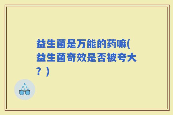 益生菌是万能的药嘛(益生菌奇效是否被夸大？)