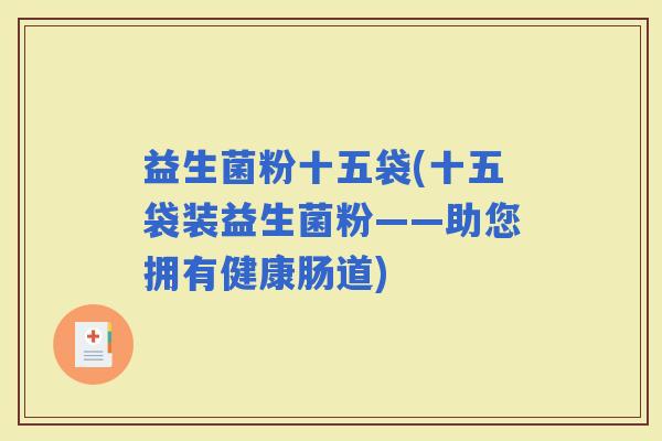 益生菌粉十五袋(十五袋装益生菌粉——助您拥有健康肠道)