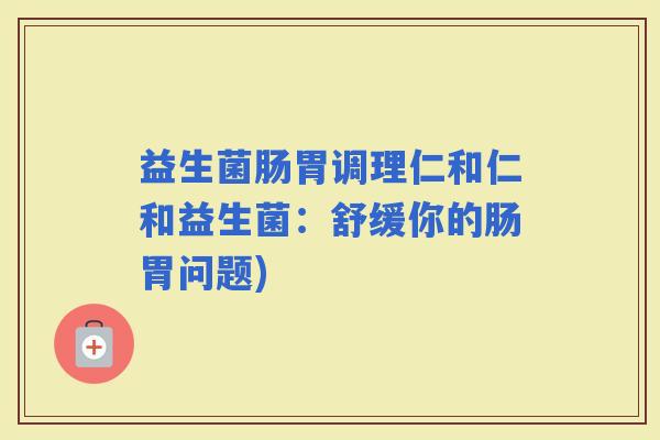 益生菌肠胃调理仁和仁和益生菌：舒缓你的肠胃问题)