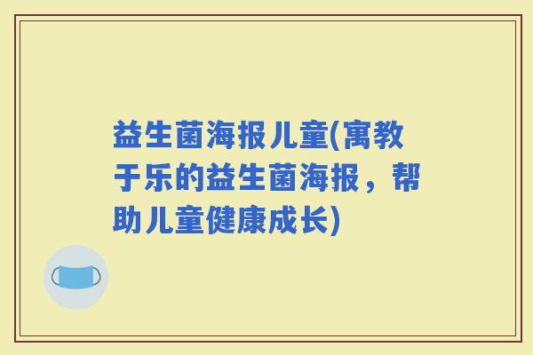 益生菌海报儿童(寓教于乐的益生菌海报，帮助儿童健康成长)