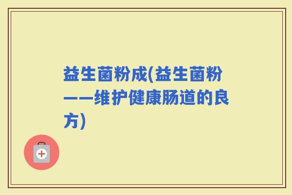 益生菌粉成(益生菌粉——维护健康肠道的良方)