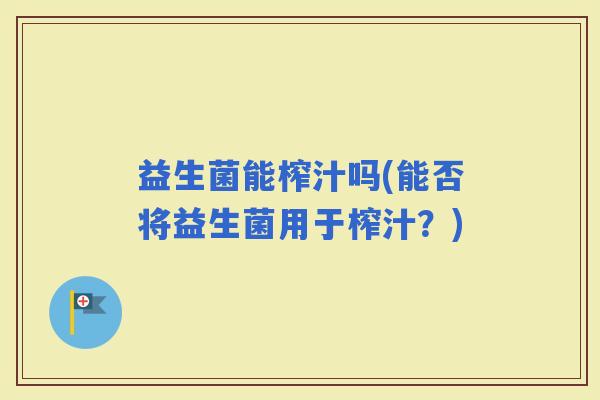 益生菌能榨汁吗(能否将益生菌用于榨汁？)
