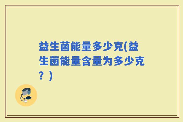 益生菌能量多少克(益生菌能量含量为多少克？)