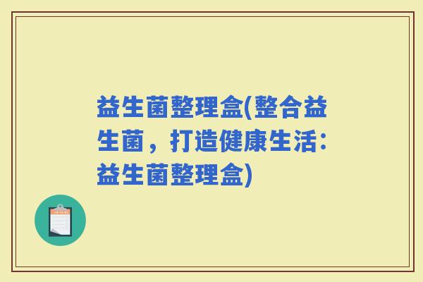 益生菌整理盒(整合益生菌，打造健康生活：益生菌整理盒)