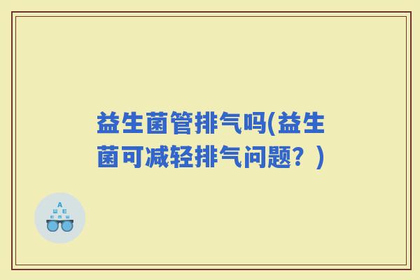 益生菌管排气吗(益生菌可减轻排气问题？)
