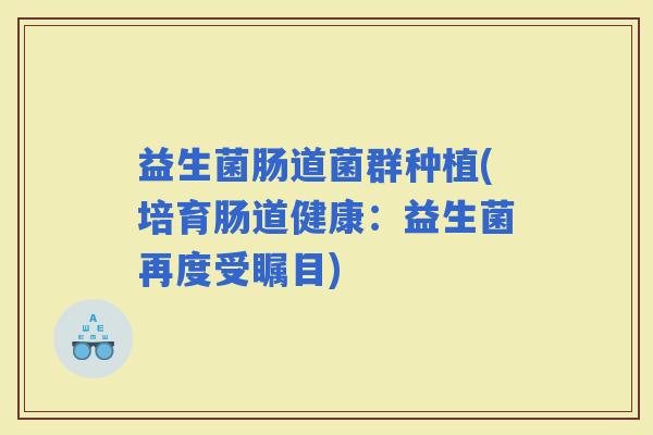 益生菌肠道菌群种植(培育肠道健康：益生菌再度受瞩目)