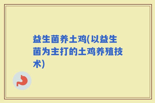 益生菌养土鸡(以益生菌为主打的土鸡养殖技术)