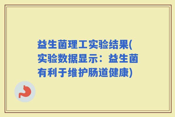 益生菌理工实验结果(实验数据显示：益生菌有利于维护肠道健康)