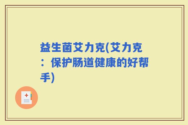 益生菌艾力克(艾力克：保护肠道健康的好帮手)