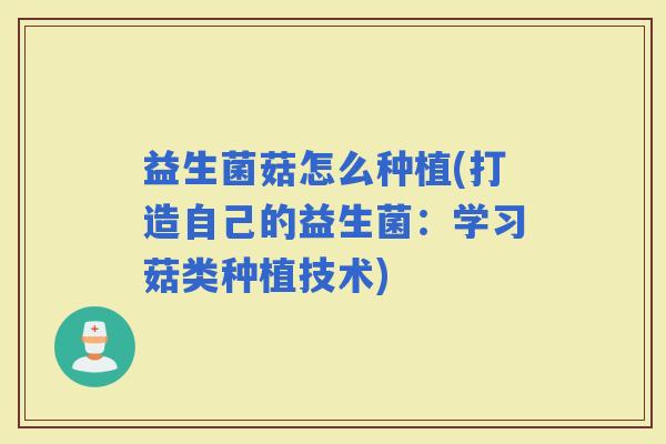 益生菌菇怎么种植(打造自己的益生菌：学习菇类种植技术)