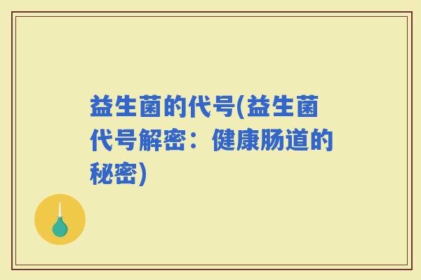 益生菌的代号(益生菌代号解密：健康肠道的秘密)