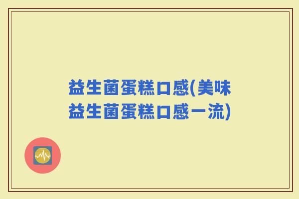 益生菌蛋糕口感(美味益生菌蛋糕口感一流)