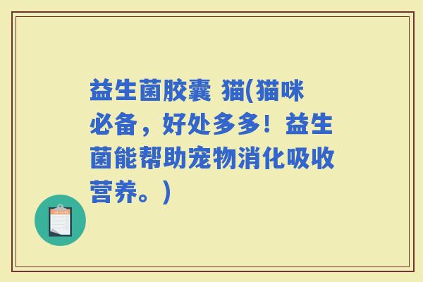 益生菌胶囊 猫(猫咪必备，好处多多！益生菌能帮助宠物消化吸收营养。)