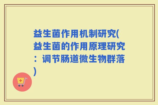 益生菌作用机制研究(益生菌的作用原理研究：调节肠道微生物群落)