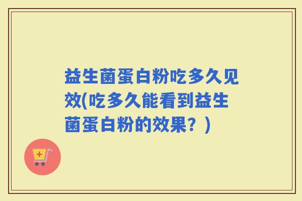 益生菌蛋白粉吃多久见效(吃多久能看到益生菌蛋白粉的效果？)