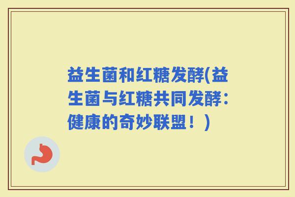 益生菌和红糖发酵(益生菌与红糖共同发酵：健康的奇妙联盟！)