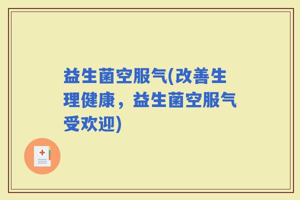 益生菌空服气(改善生理健康，益生菌空服气受欢迎)