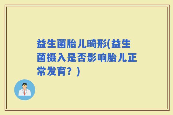 益生菌胎儿畸形(益生菌摄入是否影响胎儿正常发育？)