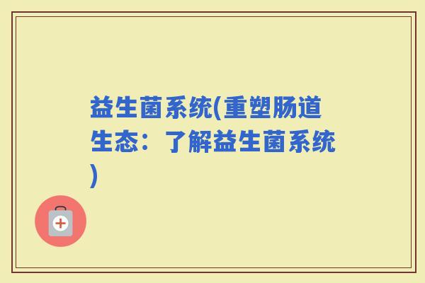 益生菌系统(重塑肠道生态：了解益生菌系统)