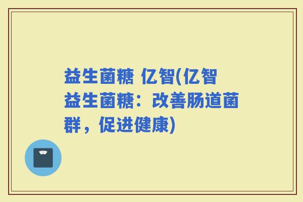 益生菌糖 亿智(亿智益生菌糖：改善肠道菌群，促进健康)