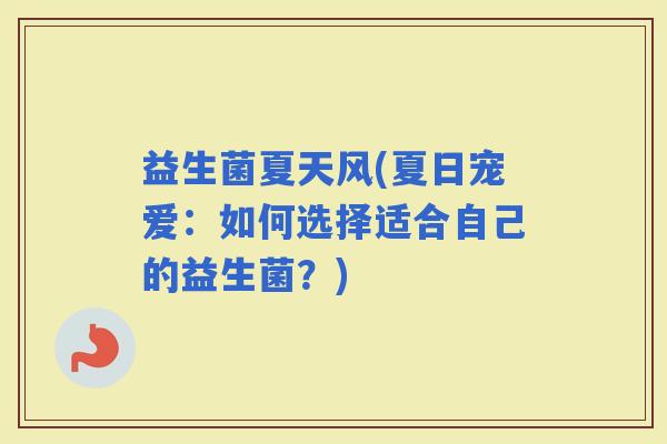 益生菌夏天风(夏日宠爱：如何选择适合自己的益生菌？)