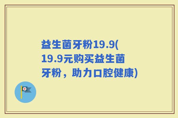 益生菌牙粉19.9(19.9元购买益生菌牙粉，助力口腔健康)