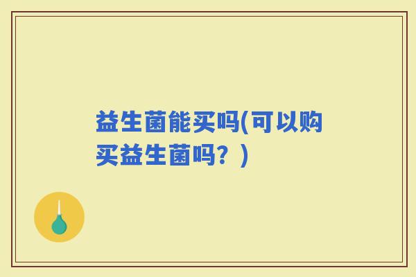 益生菌能买吗(可以购买益生菌吗？)