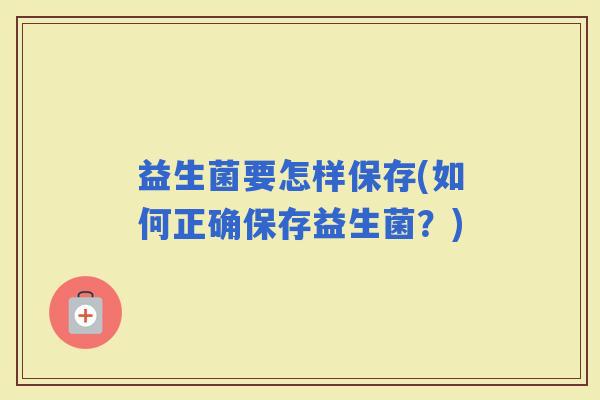 益生菌要怎样保存(如何正确保存益生菌？)