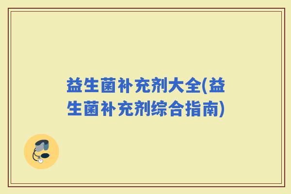益生菌补充剂大全(益生菌补充剂综合指南)