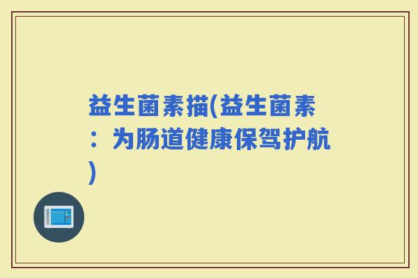 益生菌素描(益生菌素：为肠道健康保驾护航)