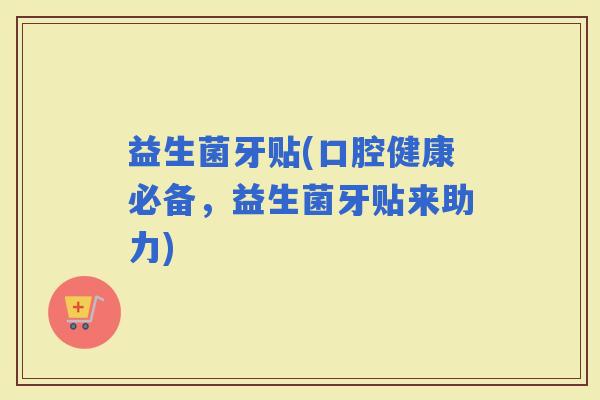 益生菌牙贴(口腔健康必备，益生菌牙贴来助力)