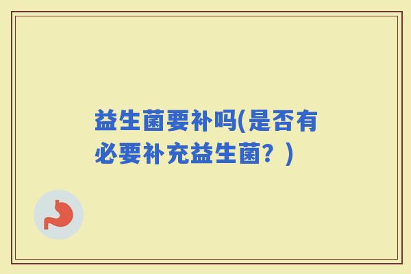益生菌要补吗(是否有必要补充益生菌？)
