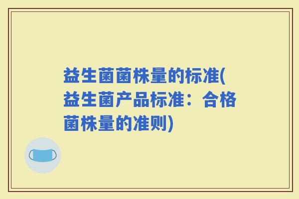 益生菌菌株量的标准(益生菌产品标准：合格菌株量的准则)