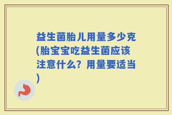 益生菌胎儿用量多少克(胎宝宝吃益生菌应该注意什么？用量要适当)