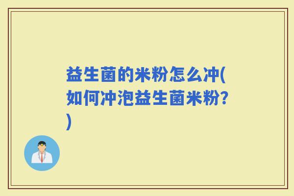 益生菌的米粉怎么冲(如何冲泡益生菌米粉？)