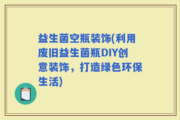 益生菌空瓶装饰(利用废旧益生菌瓶DIY创意装饰，打造绿色环保生活)
