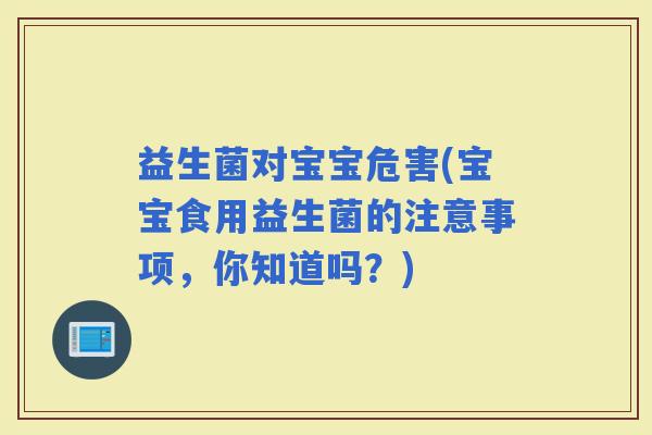 益生菌对宝宝危害(宝宝食用益生菌的注意事项，你知道吗？)
