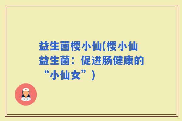 益生菌樱小仙(樱小仙益生菌：促进肠健康的“小仙女”)