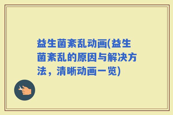 益生菌紊乱动画(益生菌紊乱的原因与解决方法，清晰动画一览)