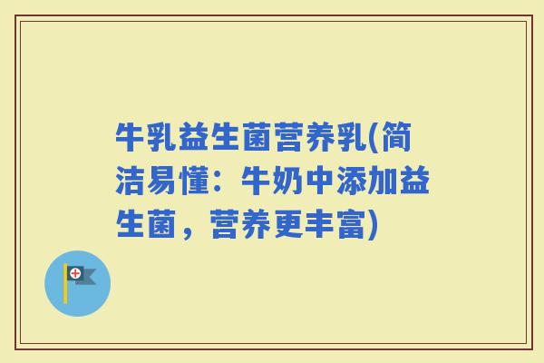 牛乳益生菌营养乳(简洁易懂：牛奶中添加益生菌，营养更丰富)