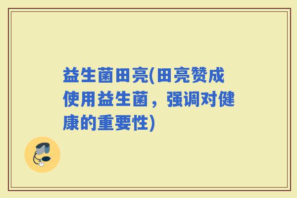 益生菌田亮(田亮赞成使用益生菌，强调对健康的重要性)