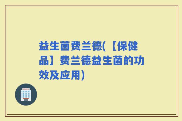 益生菌费兰德(【保健品】费兰德益生菌的功效及应用)