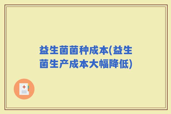 益生菌菌种成本(益生菌生产成本大幅降低)