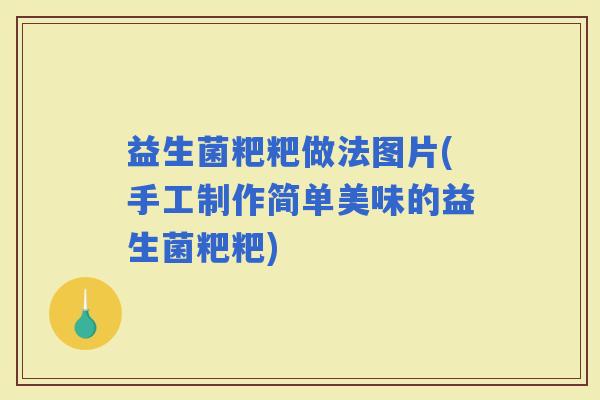 益生菌粑粑做法图片(手工制作简单美味的益生菌粑粑)