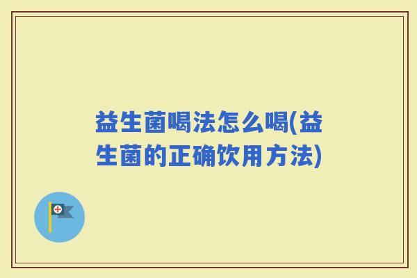 益生菌喝法怎么喝(益生菌的正确饮用方法)