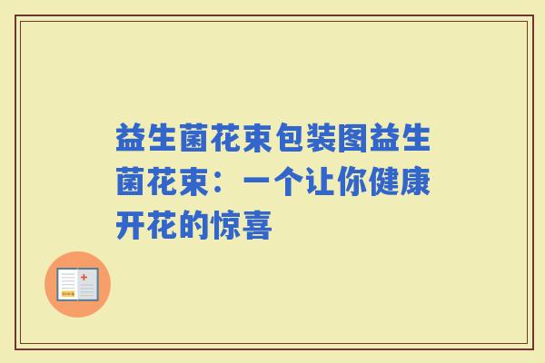 益生菌花束包装图益生菌花束：一个让你健康开花的惊喜