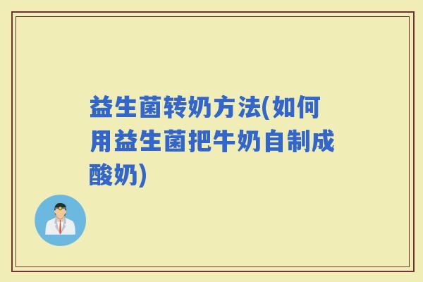 益生菌转奶方法(如何用益生菌把牛奶自制成酸奶)