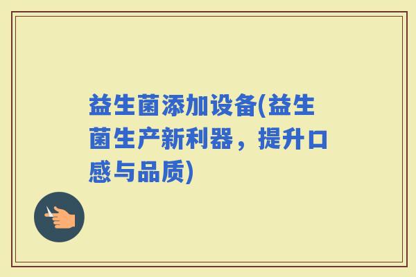 益生菌添加设备(益生菌生产新利器，提升口感与品质)