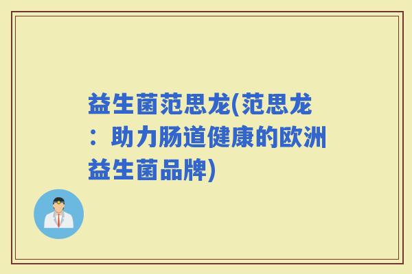 益生菌范思龙(范思龙：助力肠道健康的欧洲益生菌品牌)